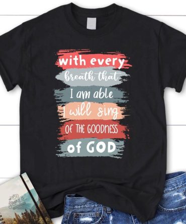 I Will Sing Of The Goodness Of God Christian T Shirt, Blessed T Shirt, Bible T shirt, T shirt Women
