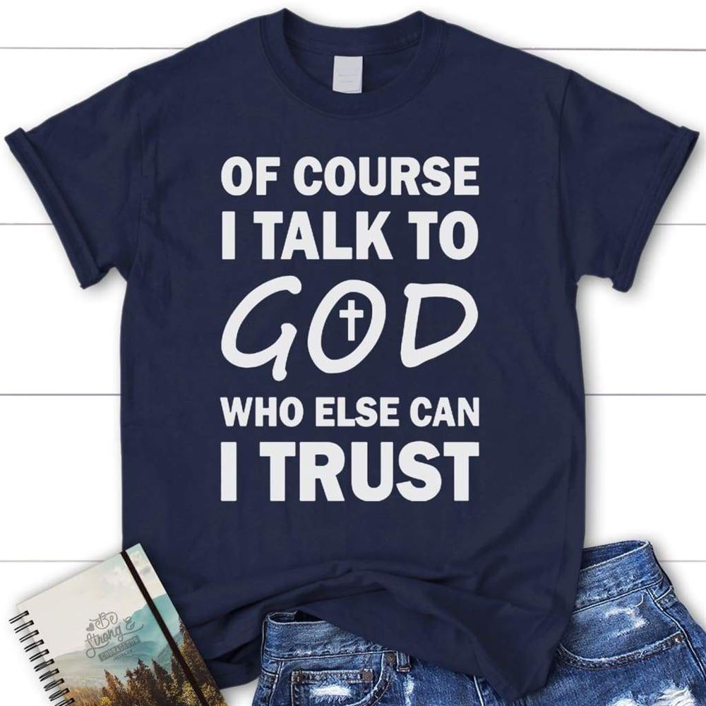 Of Course I Talk To God Who Else Can I Trust Womens Christian T Shirt, Blessed T Shirt, Bible T shirt, T shirt Women - Image 2